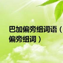 巴加偏旁组词语（巴加偏旁组词）