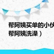 帮阿姨买单的小伙子（帮阿姨洗澡）