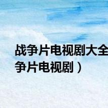 战争片电视剧大全（战争片电视剧）
