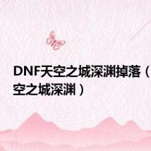 DNF天空之城深渊掉落（dnf天空之城深渊）