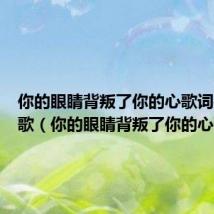 你的眼睛背叛了你的心歌词是什么歌（你的眼睛背叛了你的心歌词）