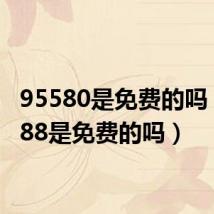 95580是免费的吗（95588是免费的吗）