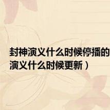 封神演义什么时候停播的（封神演义什么时候更新）