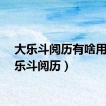 大乐斗阅历有啥用（大乐斗阅历）