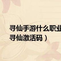 寻仙手游什么职业好(寻仙激活码)