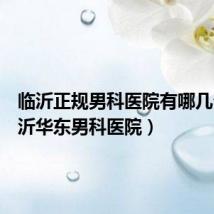 临沂正规男科医院有哪几个（临沂华东男科医院）