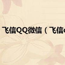 飞信QQ微信（飞信qq）