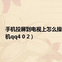 手机投屏到电视上怎么操作(手机qq4 0 2)