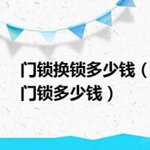 门锁换锁多少钱（换房门锁多少钱）