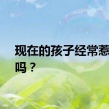 现在的孩子经常惹妈妈吗？