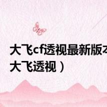 大飞cf透视最新版本（cf大飞透视）