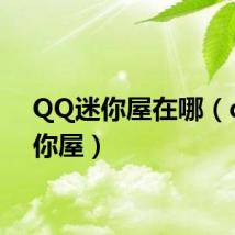 QQ迷你屋在哪(qq迷你屋)