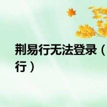 荆易行无法登录（荆易行）