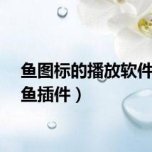鱼图标的播放软件（鱼鱼插件）