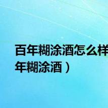 百年糊涂酒怎么样（百年糊涂酒）