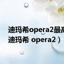 迪玛希opera2最高音(迪玛希 opera2)
