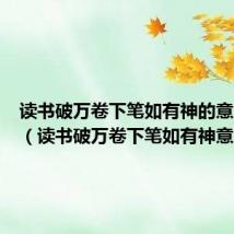 读书破万卷下笔如有神的意思意思（读书破万卷下笔如有神意思）