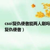 csol复仇使者能两人刷吗(csol复仇使者)