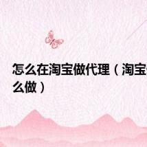 怎么在淘宝做代理（淘宝代理怎么做）
