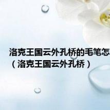 洛克王国云外孔桥的毛笔怎么获得(洛克王国云外孔桥)