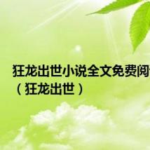 狂龙出世小说全文免费阅读下载(狂龙出世)