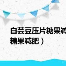 白芸豆压片糖果减肥（糖果减肥）