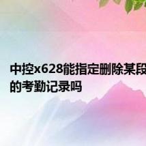 中控x628能指定删除某段时间内的考勤记录吗