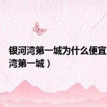 银河湾第一城为什么便宜(银河湾第一城)