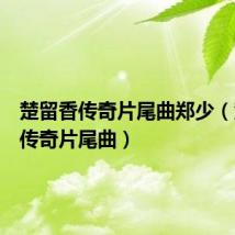 楚留香传奇片尾曲郑少(楚留香传奇片尾曲)