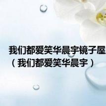 我们都爱笑华晨宇镜子屋后半段(我们都爱笑华晨宇)