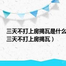 三天不打上房揭瓦是什么意思(三天不打上房揭瓦)