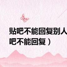 贴吧不能回复别人（贴吧不能回复）