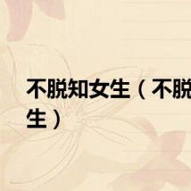 不脱知女生（不脱知女生）