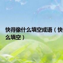 快得像什么填空成语（快得像什么填空）