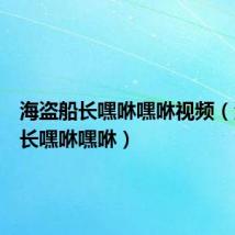 海盗船长嘿咻嘿咻视频（海盗船长嘿咻嘿咻）