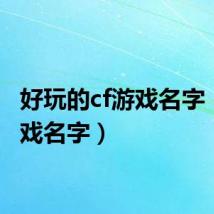 好玩的cf游戏名字（sf游戏名字）