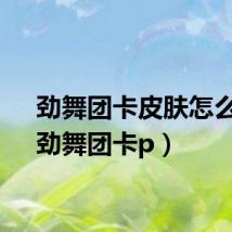 劲舞团卡皮肤怎么卡(劲舞团卡p)