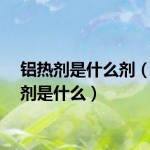 铝热剂是什么剂（铝热剂是什么）