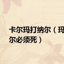 卡尔玛打纳尔（玛克纳尔必须死）