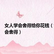 女人学会舍得给你花钱(女人学会舍得)