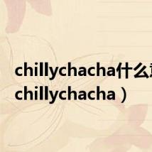 chillychacha什么意思（chillychacha）