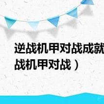 逆战机甲对战成就(逆战机甲对战)