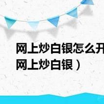网上炒白银怎么开户（网上炒白银）