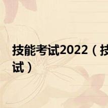 技能考试2022（技能考试）