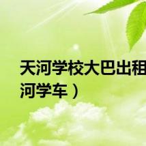 天河学校大巴出租（天河学车）
