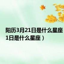 阳历3月21日是什么星座(3月21日是什么星座)