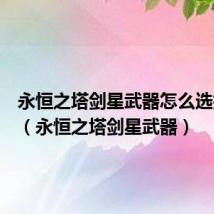 永恒之塔剑星武器怎么选择过度(永恒之塔剑星武器)