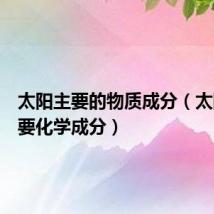 太阳主要的物质成分(太阳的主要化学成分)