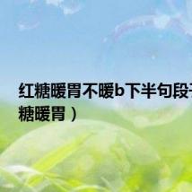 红糖暖胃不暖b下半句段子（红糖暖胃）
