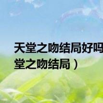 天堂之吻结局好吗（天堂之吻结局）